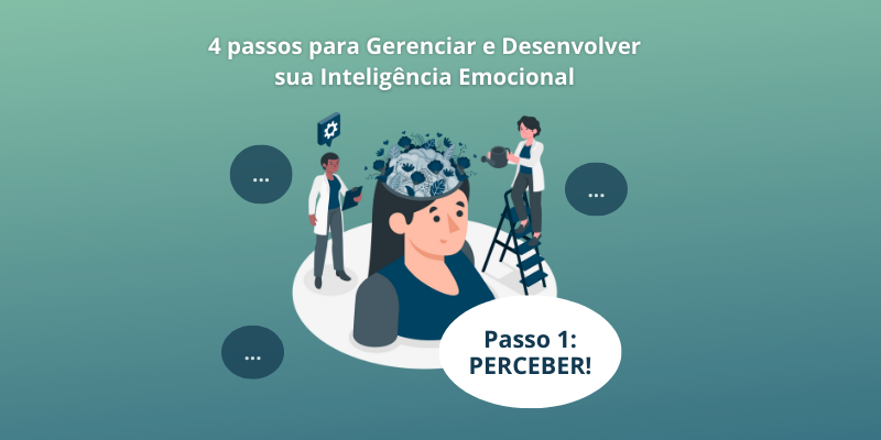 Os Quatro Passos Para Gerenciar E Desenvolver Sua Inteligência Emocional Passo 1 Perceber